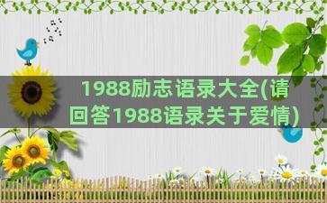 1988励志语录大全(请回答1988语录关于爱情)