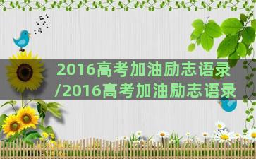 2016高考加油励志语录/2016高考加油励志语录