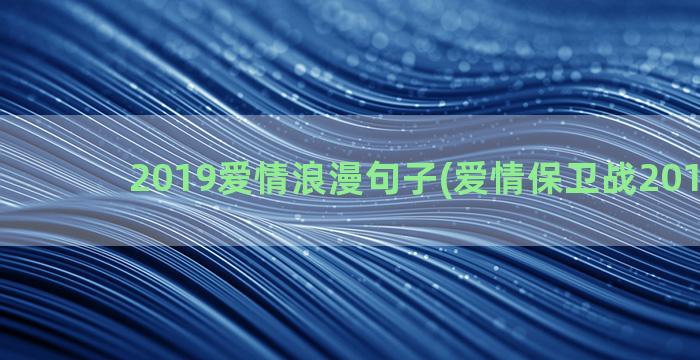 2019爱情浪漫句子(爱情保卫战2019在线)