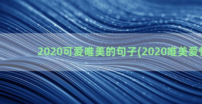 2020可爱唯美的句子(2020唯美爱情图片)