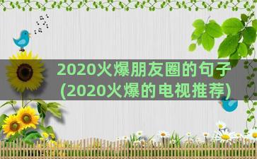 2020火爆朋友圈的句子(2020火爆的电视推荐)