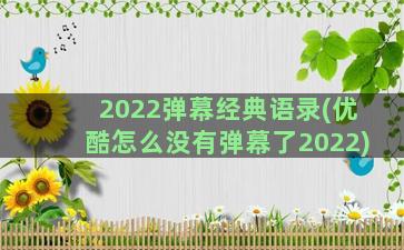 2022弹幕经典语录(优酷怎么没有弹幕了2022)