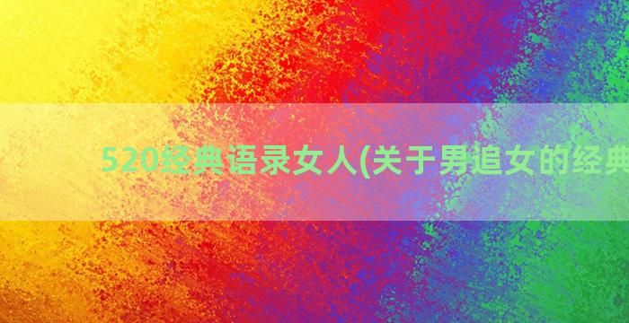 520经典语录女人(关于男追女的经典语录)