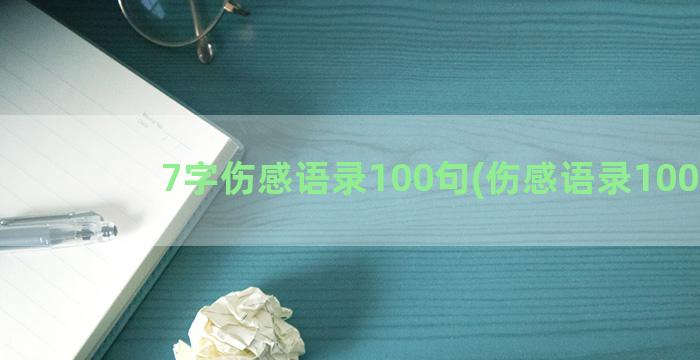 7字伤感语录100句(伤感语录100字)