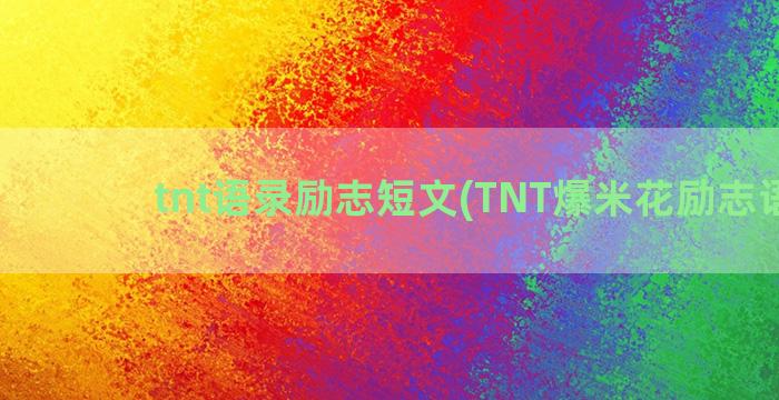 tnt语录励志短文(TNT爆米花励志语录)