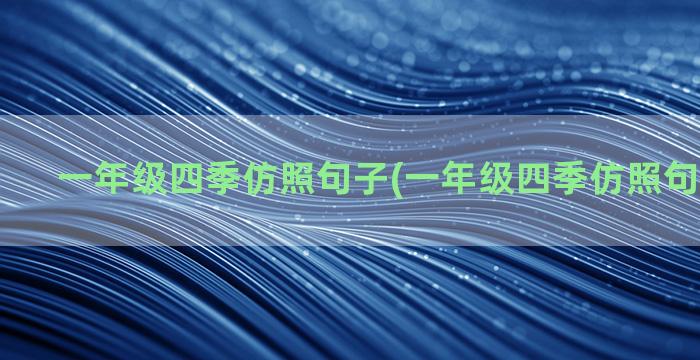 一年级四季仿照句子(一年级四季仿照句子说一说)