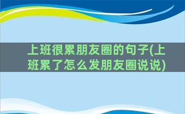 上班很累朋友圈的句子(上班累了怎么发朋友圈说说)