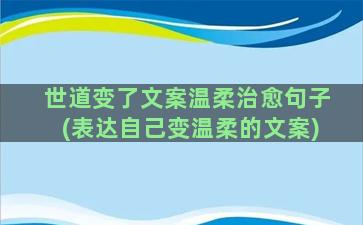 世道变了文案温柔治愈句子(表达自己变温柔的文案)