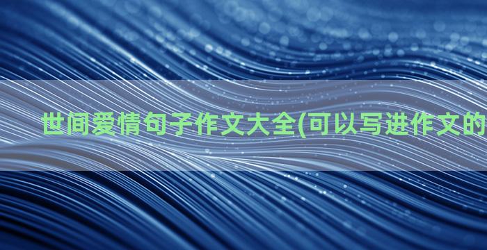 世间爱情句子作文大全(可以写进作文的爱情句子)