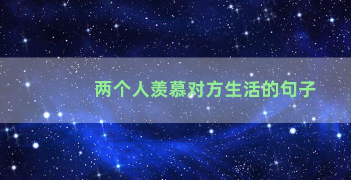 两个人羡慕对方生活的句子