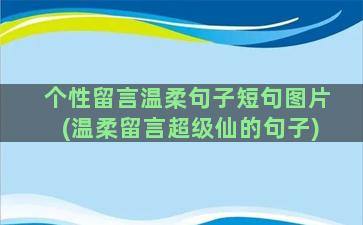 个性留言温柔句子短句图片(温柔留言超级仙的句子)