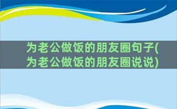 为老公做饭的朋友圈句子(为老公做饭的朋友圈说说)