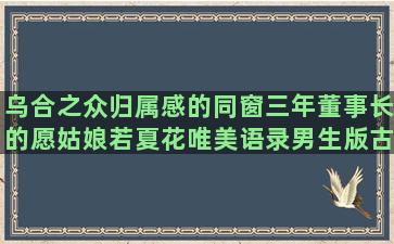 乌合之众归属感的同窗三年董事长的愿姑娘若夏花唯美语录男生版古风成熟