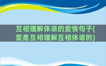 互相理解体谅的爱情句子(爱是互相理解互相体谅的)