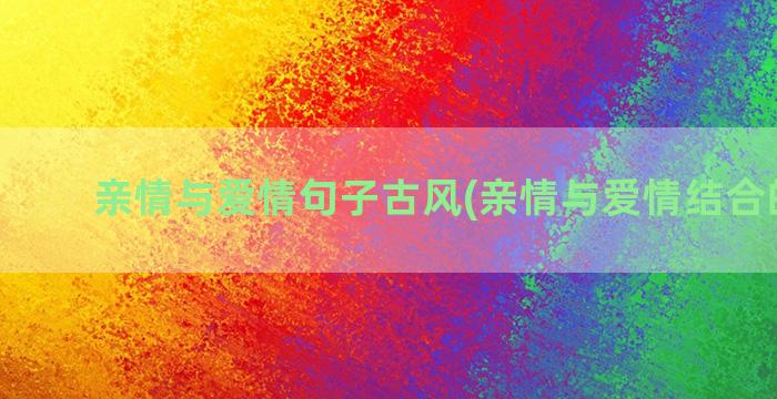 亲情与爱情句子古风(亲情与爱情结合的句子)