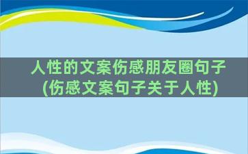 人性的文案伤感朋友圈句子(伤感文案句子关于人性)