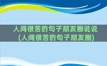 人间很苦的句子朋友圈说说(人间很苦的句子朋友圈)