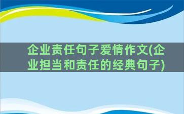 企业责任句子爱情作文(企业担当和责任的经典句子)