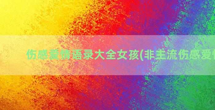 伤感爱情语录大全女孩(非主流伤感爱情语录)