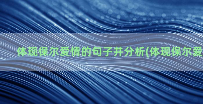 体现保尔爱情的句子并分析(体现保尔爱情的句子)