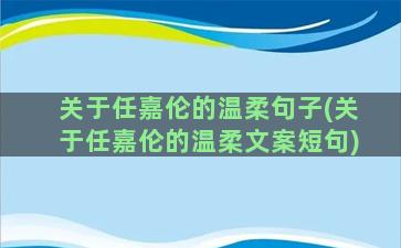 关于任嘉伦的温柔句子(关于任嘉伦的温柔文案短句)