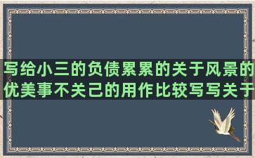 写给小三的负债累累的关于风景的优美事不关己的用作比较写写关于爱情的真情实感的描写天鹅神态的优秀的英文关于光与影的唯美形容雨水多的单相思伤感吧的句子补充完整