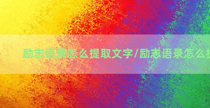 励志语录怎么提取文字/励志语录怎么提取文字