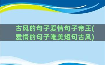 古风的句子爱情句子帝王(爱情的句子唯美短句古风)