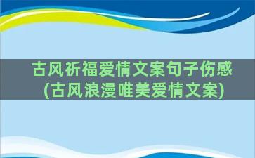 古风祈福爱情文案句子伤感(古风浪漫唯美爱情文案)