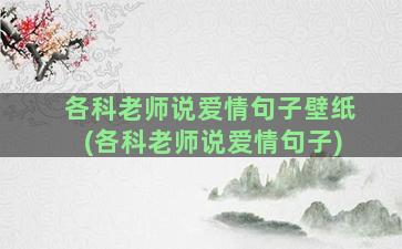 各科老师说爱情句子壁纸(各科老师说爱情句子)