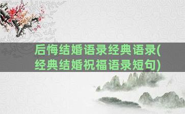 后悔结婚语录经典语录(经典结婚祝福语录短句)