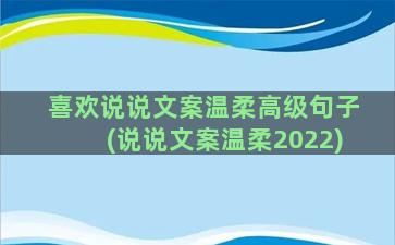 喜欢说说文案温柔高级句子(说说文案温柔2022)