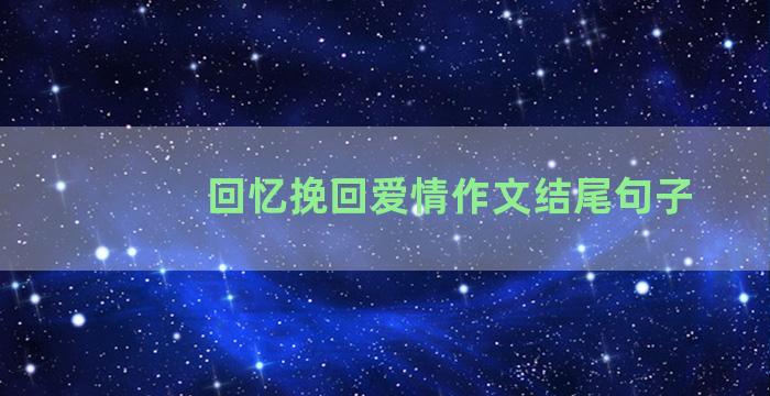 回忆挽回爱情作文结尾句子