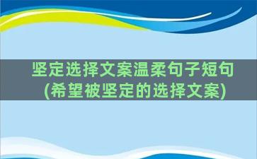 坚定选择文案温柔句子短句(希望被坚定的选择文案)