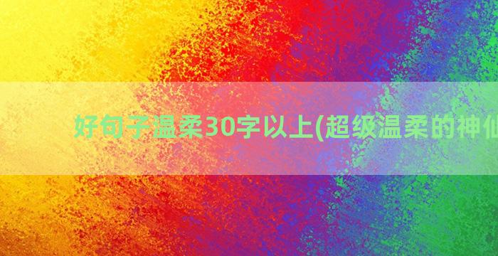 好句子温柔30字以上(超级温柔的神仙句子)