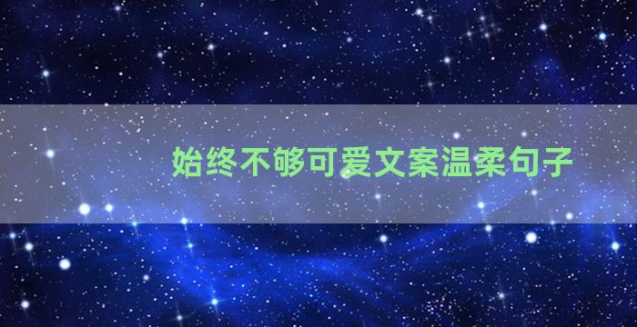 始终不够可爱文案温柔句子