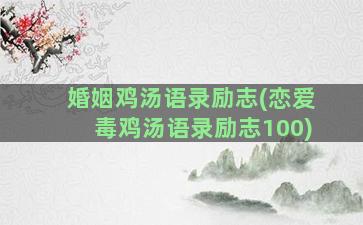 婚姻鸡汤语录励志(恋爱毒鸡汤语录励志100)