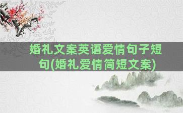 婚礼文案英语爱情句子短句(婚礼爱情简短文案)