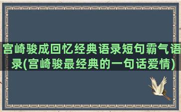 宫崎骏成回忆经典语录短句霸气语录(宫崎骏最经典的一句话爱情)