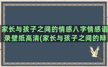 家长与孩子之间的情感八字情感语录壁纸高清(家长与孩子之间的辩论赛)