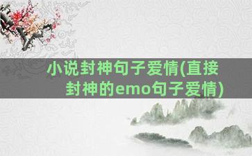 小说封神句子爱情(直接封神的emo句子爱情)