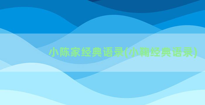 小陈家经典语录(小鞠经典语录)