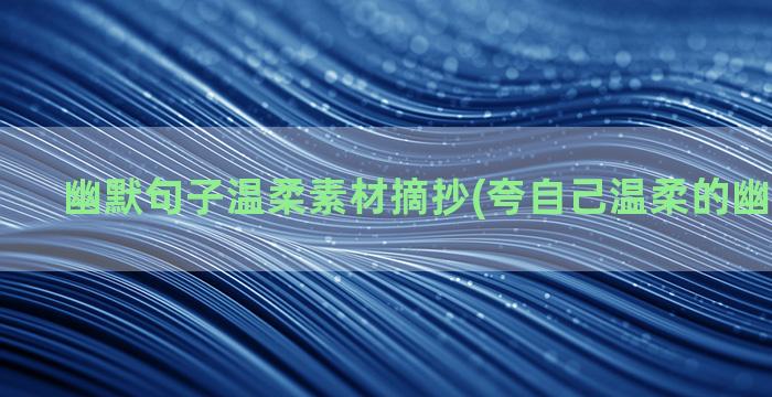 幽默句子温柔素材摘抄(夸自己温柔的幽默的句子)