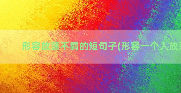 形容放荡不羁的短句子(形容一个人放荡不羁)