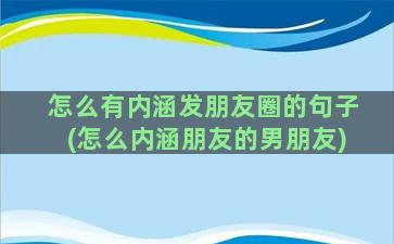 怎么有内涵发朋友圈的句子(怎么内涵朋友的男朋友)