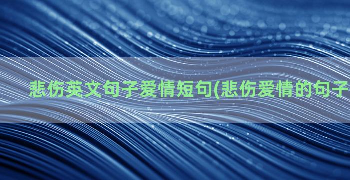 悲伤英文句子爱情短句(悲伤爱情的句子唯美短句)