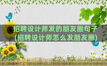 招聘设计师发的朋友圈句子(招聘设计师怎么发朋友圈)