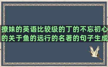 撩妹的英语比较级的丁的不忘初心的关于鱼的远行的名著的句子生成器(英语比较级和最高级)