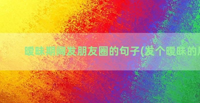 暧昧期间发朋友圈的句子(发个暧昧的朋友圈)