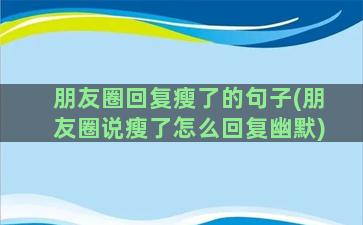 朋友圈回复瘦了的句子(朋友圈说瘦了怎么回复幽默)